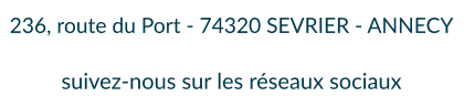 236, route du Port - 74320 SEVRIER - ANNECY  suivez-nous sur les réseaux sociaux